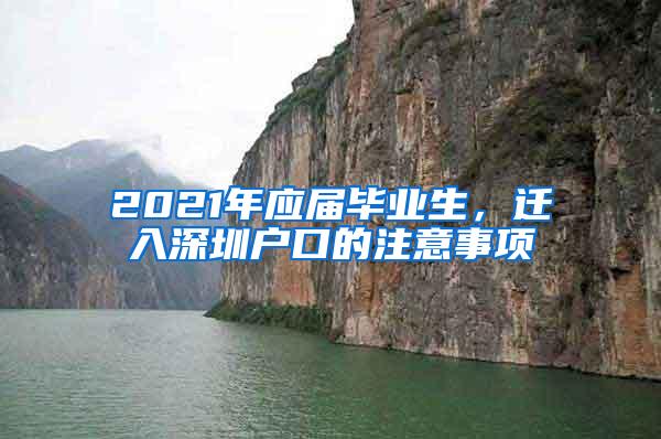 2021年应届毕业生，迁入深圳户口的注意事项