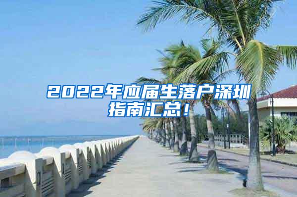 2022年应届生落户深圳指南汇总！