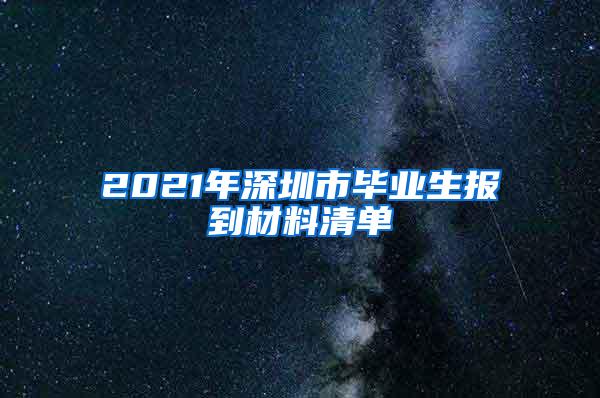 2021年深圳市毕业生报到材料清单