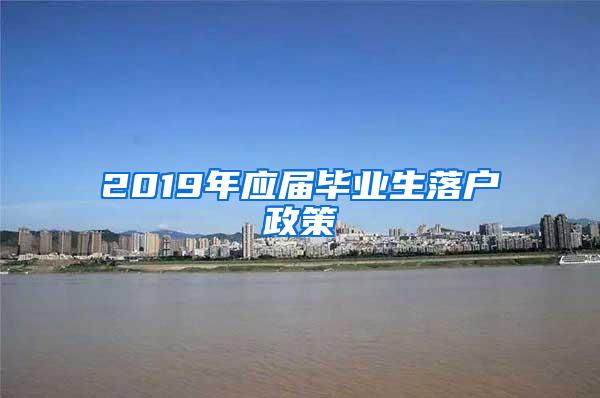 2019年应届毕业生落户政策