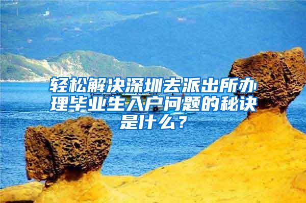 轻松解决深圳去派出所办理毕业生入户问题的秘诀是什么？