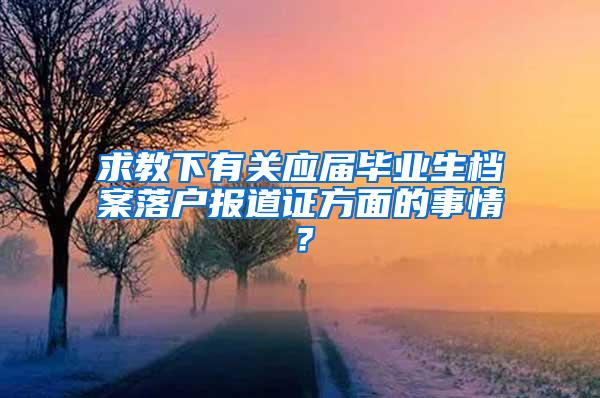 求教下有关应届毕业生档案落户报道证方面的事情？