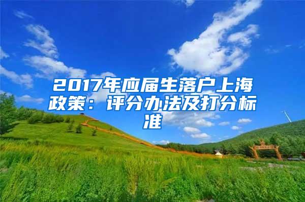 2017年应届生落户上海政策：评分办法及打分标准