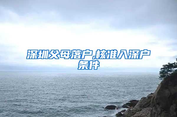 深圳父母落户,核准入深户条件