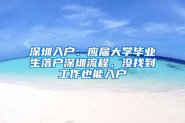 深圳入户：应届大学毕业生落户深圳流程，没找到工作也能入户