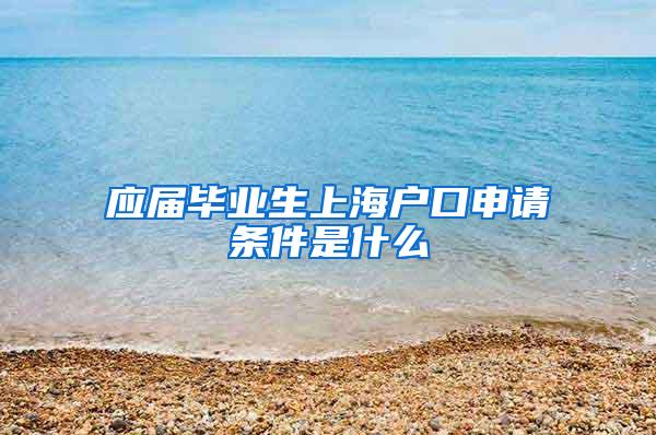 应届毕业生上海户口申请条件是什么