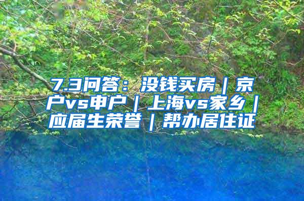 7.3问答：没钱买房｜京户vs申户｜上海vs家乡｜应届生荣誉｜帮办居住证