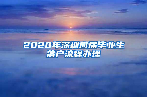 2020年深圳应届毕业生落户流程办理