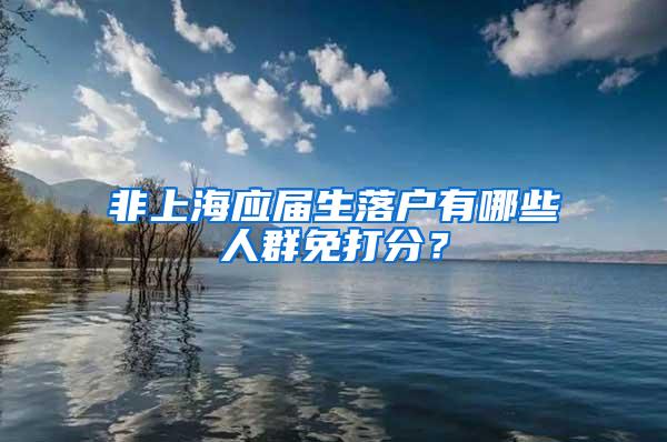 非上海应届生落户有哪些人群免打分？