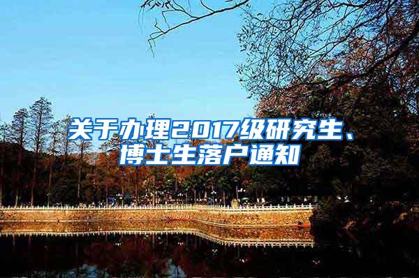 关于办理2017级研究生、博士生落户通知