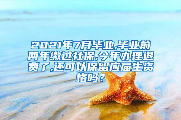 2021年7月毕业,毕业前两年缴过社保,今年办理退费了,还可以保留应届生资格吗？