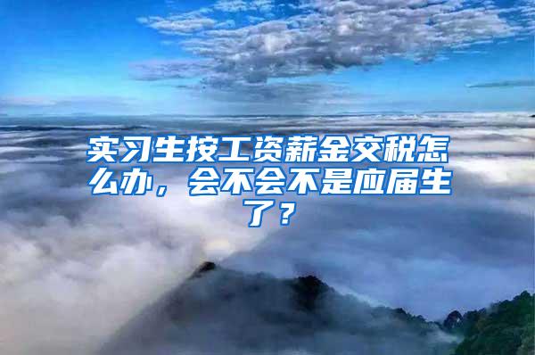 实习生按工资薪金交税怎么办,会不会不是应届生了?
