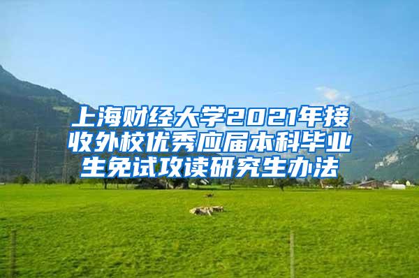 上海财经大学2021年接收外校优秀应届本科毕业生免试攻读研究生办法