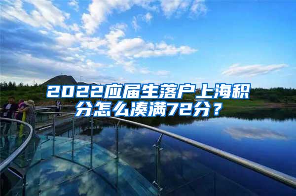 2022应届生落户上海积分怎么凑满72分？