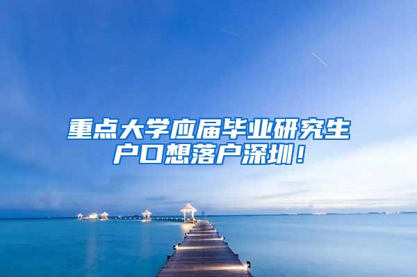 重点大学应届毕业研究生户口想落户深圳！