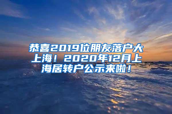 恭喜2019位朋友落户大上海！2020年12月上海居转户公示来啦！