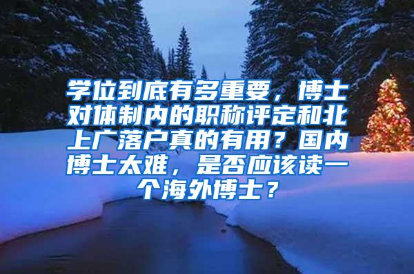 学位到底有多重要，博士对体制内的职称评定和北上广落户真的有用？国内博士太难，是否应该读一个海外博士？