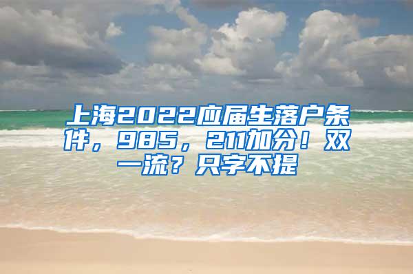 上海2022应届生落户条件，985，211加分！双一流？只字不提