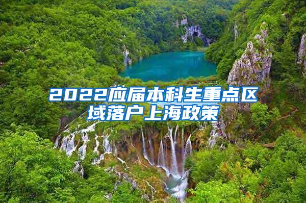 2022应届本科生重点区域落户上海政策