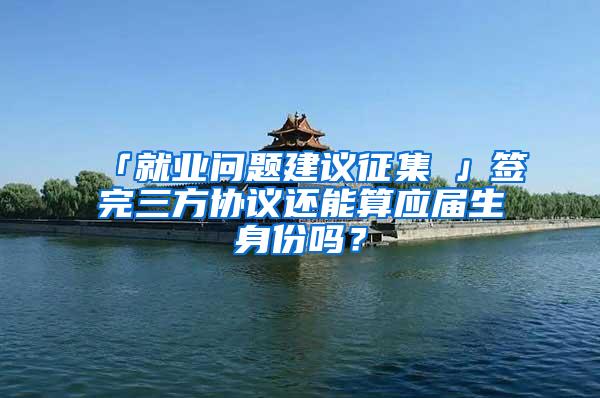 「就业问题建议征集①」签完三方协议还能算应届生身份吗？