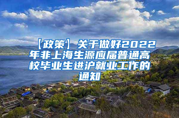 【政策】关于做好2022年非上海生源应届普通高校毕业生进沪就业工作的通知