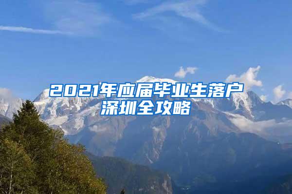 2021年应届毕业生落户深圳全攻略