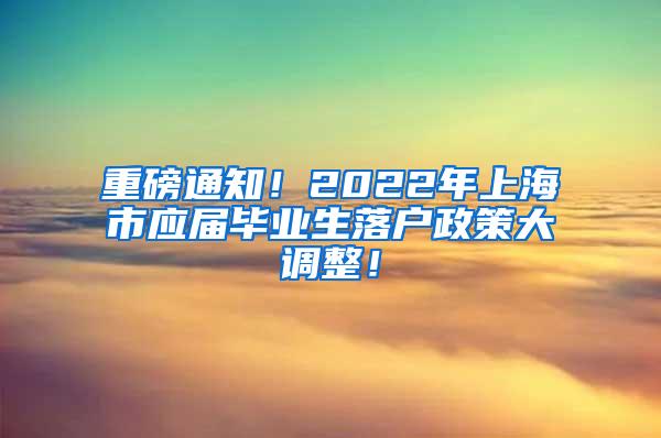 重磅通知！2022年上海市应届毕业生落户政策大调整！