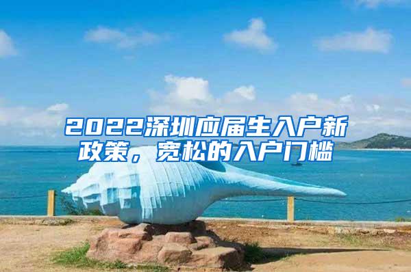 2022深圳应届生入户新政策，宽松的入户门槛