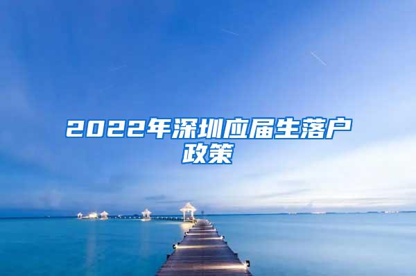 2022年深圳应届生落户政策