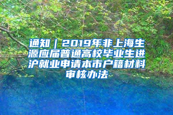 通知｜2019年非上海生源应届普通高校毕业生进沪就业申请本市户籍材料审核办法