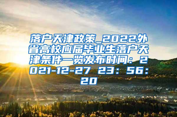 落户天津政策_2022外省高校应届毕业生落户天津条件一览发布时间：2021-12-27 23：56：20