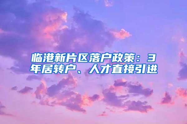 临港新片区落户政策：3年居转户、人才直接引进