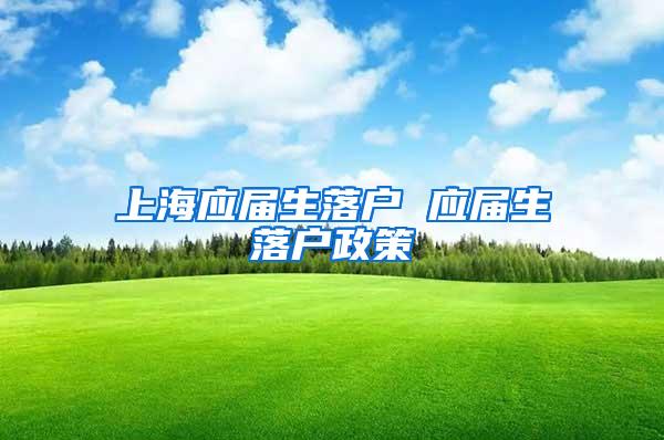 上海应届生落户 应届生落户政策