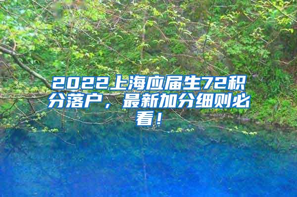 2022上海应届生72积分落户，最新加分细则必看！