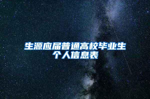 生源应届普通高校毕业生个人信息表