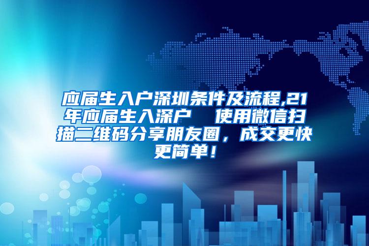 应届生入户深圳条件及流程,21年应届生入深户  使用微信扫描二维码分享朋友圈，成交更快更简单！