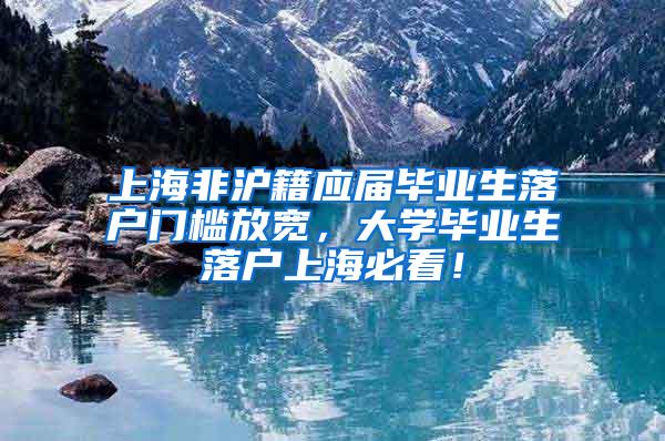 上海非沪籍应届毕业生落户门槛放宽，大学毕业生落户上海必看！