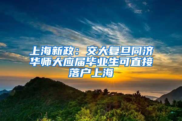 上海新政：交大复旦同济华师大应届毕业生可直接落户上海