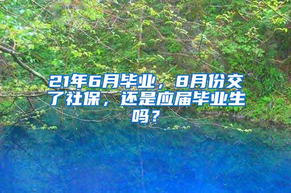 21年6月毕业，8月份交了社保，还是应届毕业生吗？