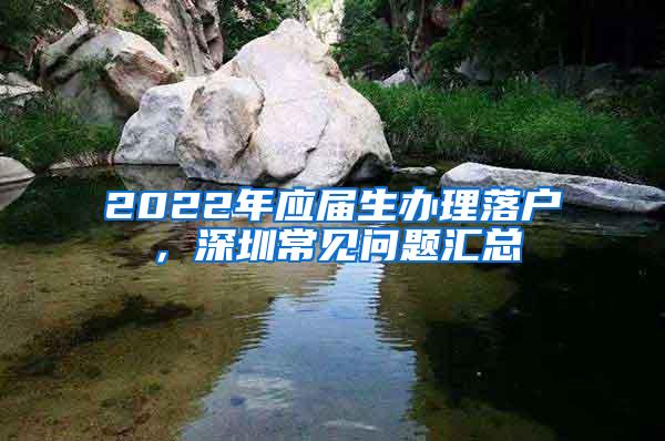 2022年应届生办理落户，深圳常见问题汇总