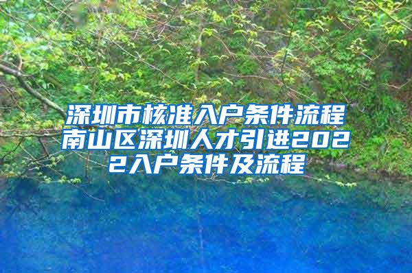 深圳市核准入户条件流程南山区深圳人才引进2022入户条件及流程