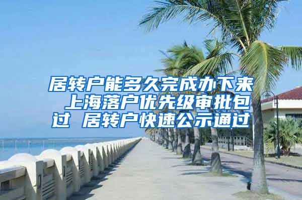 居转户能多久完成办下来 上海落户优先级审批包过 居转户快速公示通过