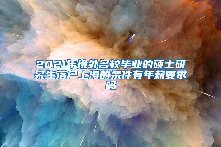 2021年境外名校毕业的硕士研究生落户上海的条件有年薪要求吗