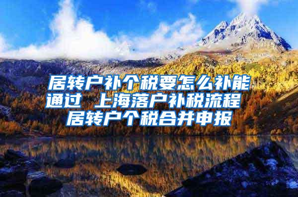 居转户补个税要怎么补能通过 上海落户补税流程 居转户个税合并申报