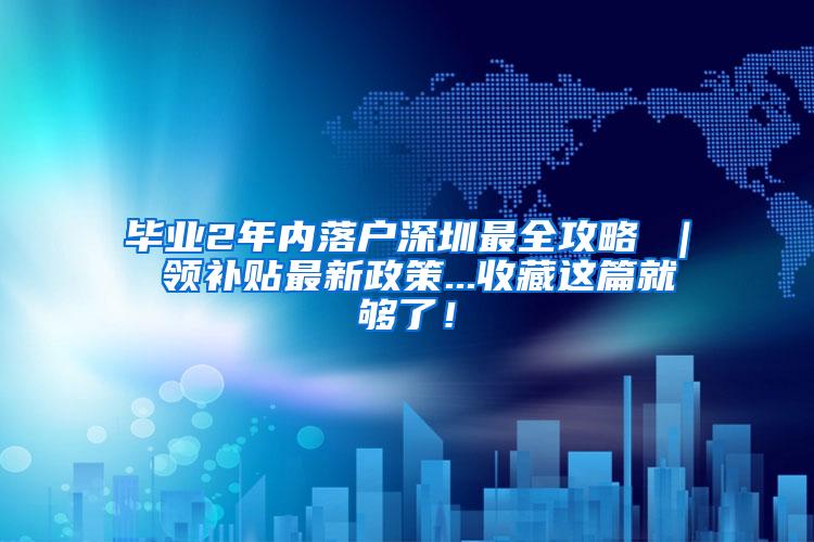 毕业2年内落户深圳最全攻略 ｜ 领补贴最新政策...收藏这篇就够了！