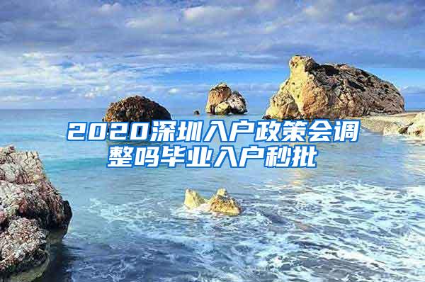 2020深圳入户政策会调整吗毕业入户秒批