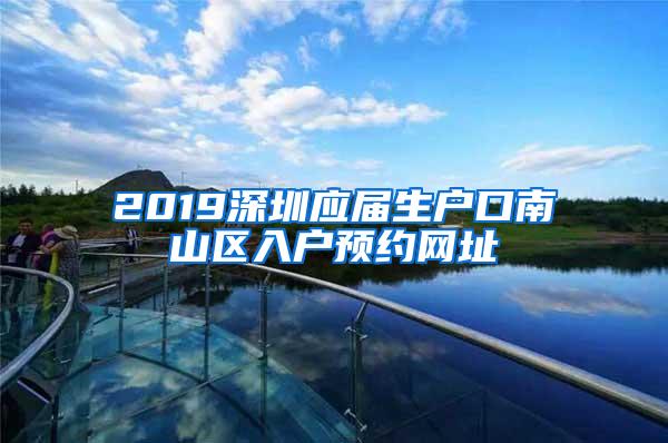 2019深圳应届生户口南山区入户预约网址