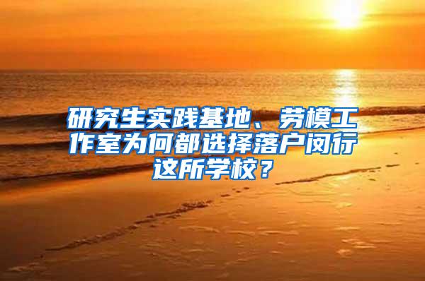 研究生实践基地、劳模工作室为何都选择落户闵行这所学校？