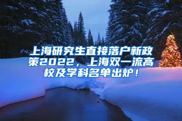 上海研究生直接落户新政策2022，上海双一流高校及学科名单出炉！