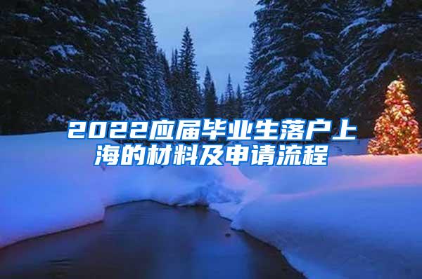 2022应届毕业生落户上海的材料及申请流程